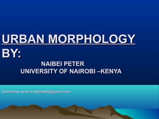 URBAN MORPHOLOGY
BY:
NAIBEI PETER
UNIVERSITY OF NAIROBI –KENYA

Comments send to petnab09@gmail.com

 