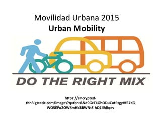 Movilidad Urbana 2015
Urban Mobility
https://encrypted-
tbn3.gstatic.com/images?q=tbn:ANd9GcT4GhODuCutRtgyVf67KG
WO5EPo2OW8mHk3BWNtS-hQ1IlhRqev
 