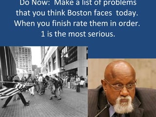Do Now:  Make a list of problems that you think Boston faces  today.  When you finish rate them in order.  1 is the most serious. 