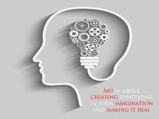 Art is about
creating something
in your imagination
and making it real
 