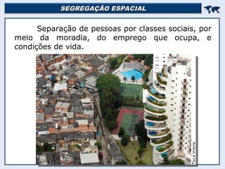 SEGREGAÇÃO ESPACIAL
SEGREGAÇÃO ESPACIAL


Separação de pessoas por classes sociais, por
meio da moradia, do emprego que ocupa, e
condições de vida.
 