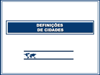 DEFINIÇÕES
DEFINIÇÕES
DE CIDADES
DE CIDADES

 