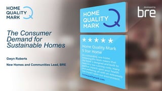 The Consumer
Demand for
Sustainable Homes
Gwyn Roberts
New Homes and Communities Lead, BRE
 