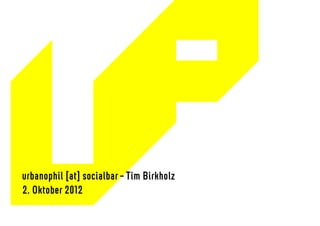 URBANOPHIL




 urbanophil [at] socialbar – Tim Birkholz
 2. Oktober 2012
 