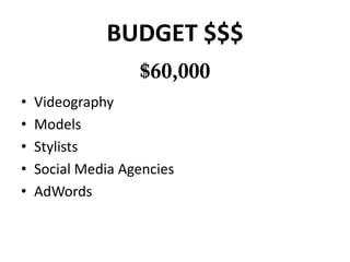 BUDGET $$$

•   Videography
•   Models
•   Stylists
•   Social Media Agencies
•   AdWords
 