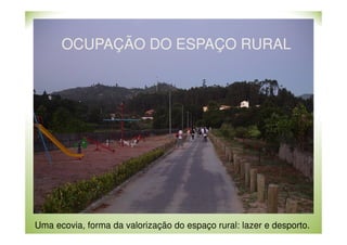 OCUPAÇÃO DO ESPAÇO RURAL

Uma ecovia, forma da valorização do espaço rural: lazer e desporto.

 