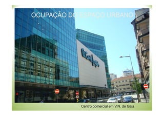 OCUPAÇÃO DO ESPAÇO URBANO

Centro comercial em V.N. de Gaia

 