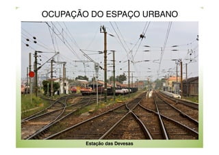 OCUPAÇÃO DO ESPAÇO URBANO

Estação das Devesas

 