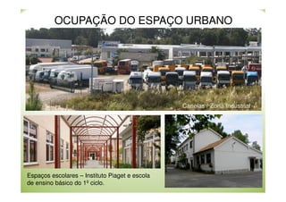 OCUPAÇÃO DO ESPAÇO URBANO

Canelas / Zona Industrial

Espaços escolares – Instituto Piaget e escola
de ensino básico do 1º ciclo.

 