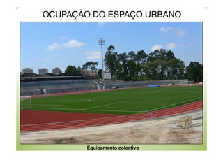 OCUPAÇÃO DO ESPAÇO URBANO

Equipamento colectivo

 
