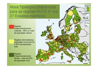 Nova Tipologia urbana-rural
para as regiões NUTS III nos
27 Estados-membros
Regiões
Predominantemente
Urbanas – 80% ou mais
de população urbana

Regiões intermediárias–
população rural entre 20
e 50% da população
total

Regiões
Predominantemente
Rurais – mais de 50%
de população rural

 