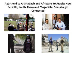 Apartheid to Al-Shabaab and Afrikaans to Arabic: How
  Bellville, South Africa and Mogadishu Somalia got
                       Connected
 