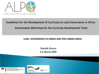 Guidelines for the Development of Curricula on Land Governance in Africa
Sensitization Workshop for the Curricula Development Team
Nairobi, Kenya
3-6 March 2020
MESLAND GOVERNANCE IN URBAN AND PERI-URBAN AREAS
 