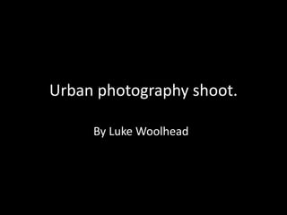 Urban photography shoot.
By Luke Woolhead
 