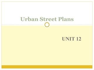 UNIT 12
Urban Street Plans
 
