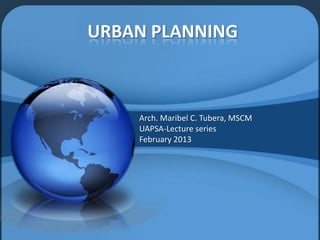 URBAN PLANNING
Arch. Maribel C. Tubera, MSCM
UAPSA-Lecture series
February 2013
 