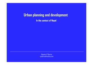 In the context of Nepal
Urban planning and development
Rajendra P Sharma
rpsharma@mailcity.com
 