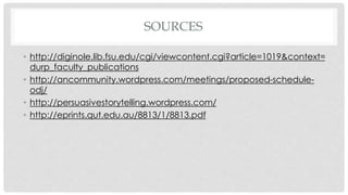 SOURCES 
• http://diginole.lib.fsu.edu/cgi/viewcontent.cgi?article=1019&context= 
durp_faculty_publications 
• http://ancommunity.wordpress.com/meetings/proposed-schedule-odj/ 
• http://persuasivestorytelling.wordpress.com/ 
• http://eprints.qut.edu.au/8813/1/8813.pdf 
