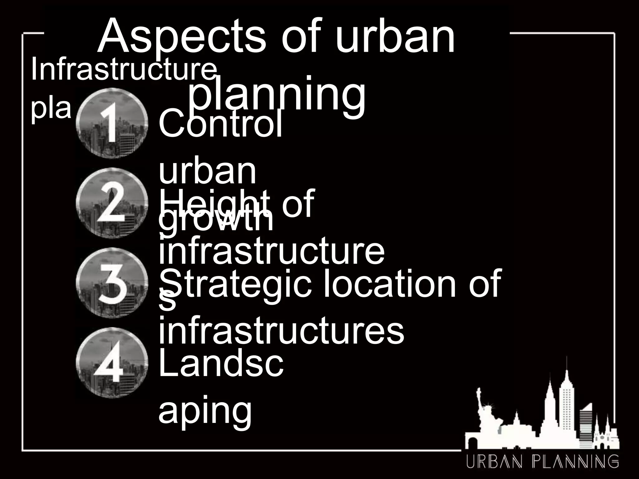 Aspects of urban
planning
Infrastructure
planning
Control
urban
growthHeight of
infrastructure
s
Landsc
aping
Strategic location of
infrastructures
 