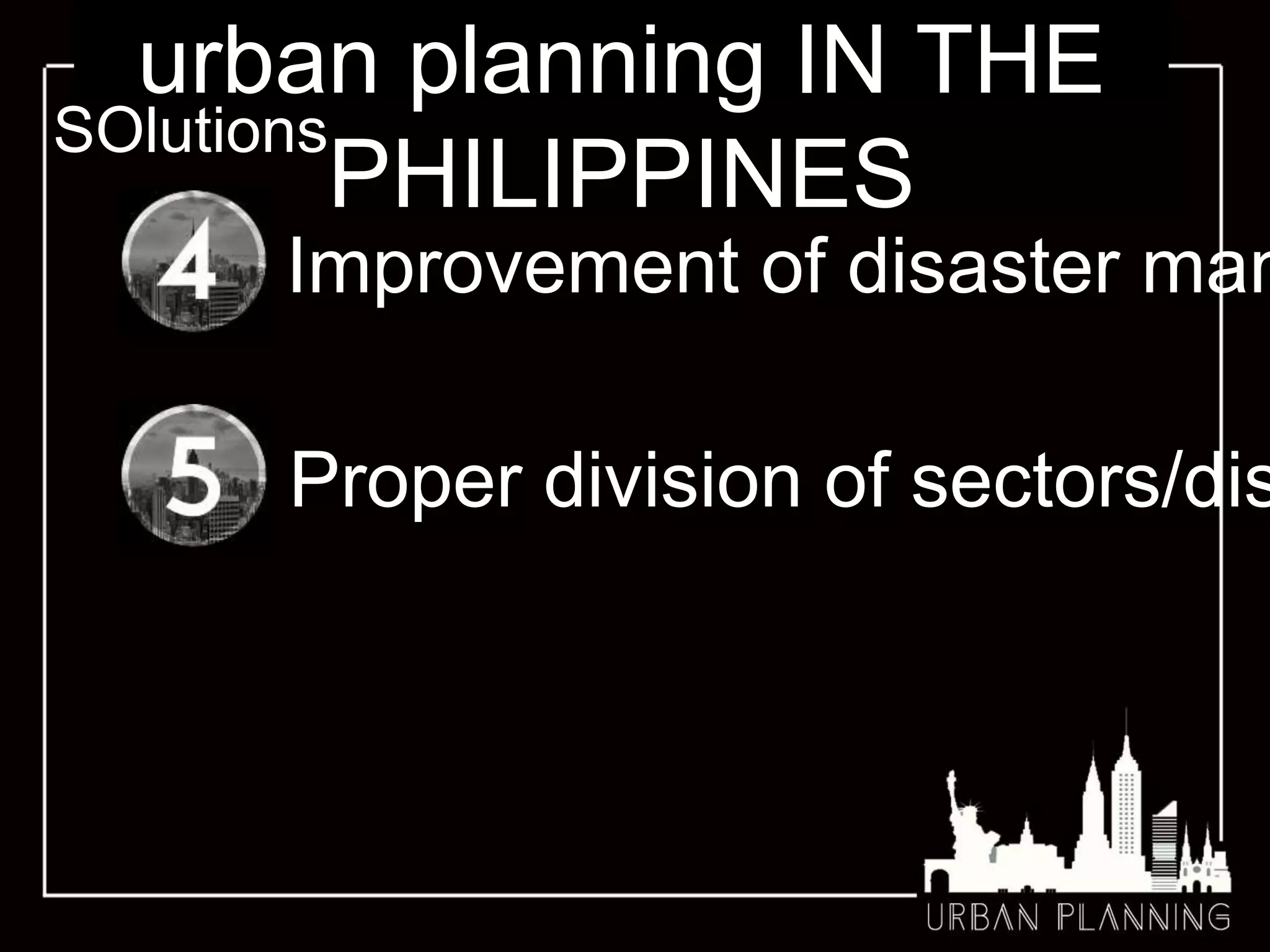 urban planning IN THE
PHILIPPINES
SOlutions
Improvement of disaster man
Proper division of sectors/dis
 