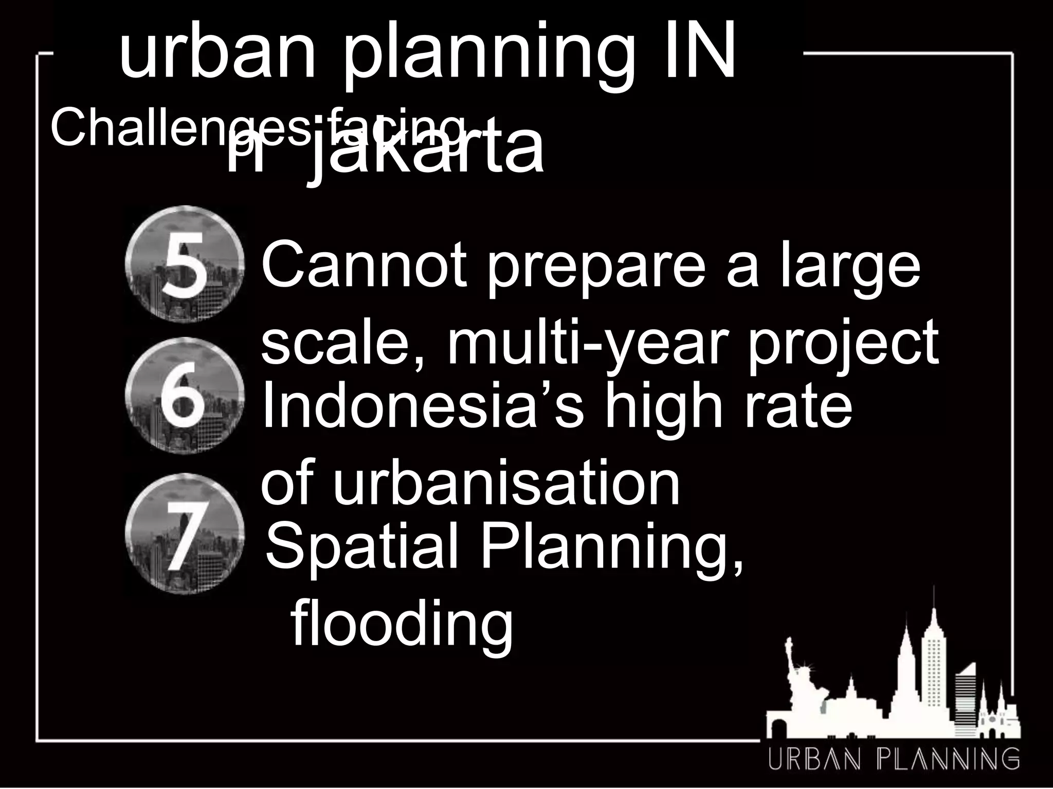 introductio
nChallenges facing
Cannot prepare a large
scale, multi-year project
Spatial Planning,
flooding
Indonesia’s high rate
of urbanisation
urban planning IN
jakarta
 
