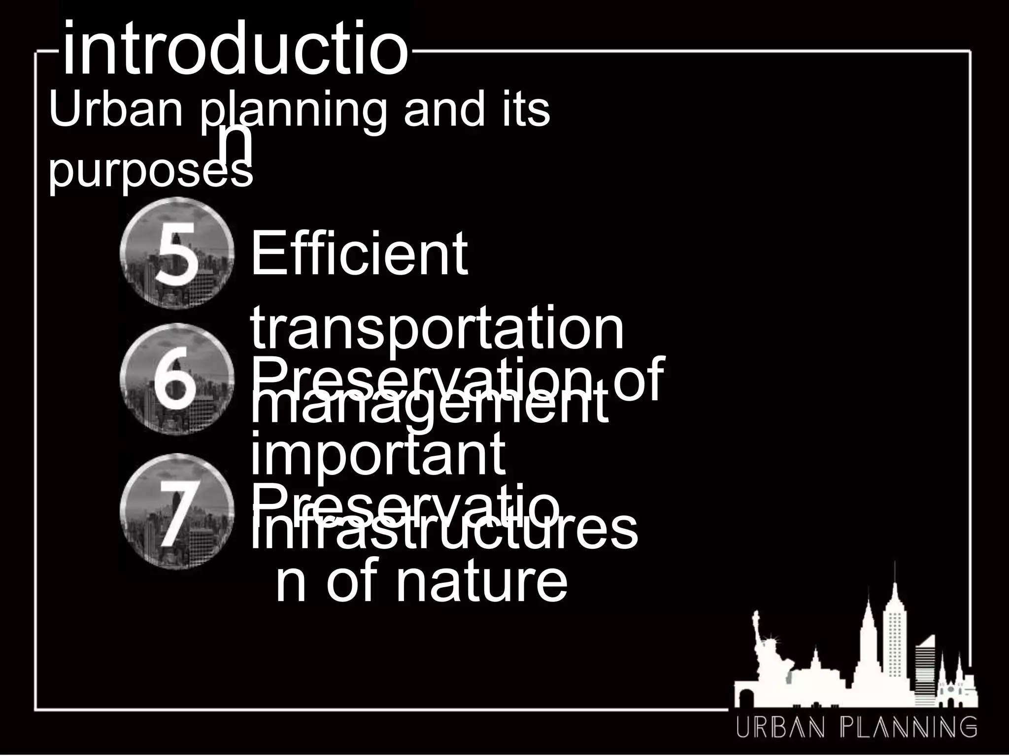 introductio
n
Urban planning and its
purposes
Efficient
transportation
management
Preservatio
n of nature
Preservation of
important
infrastructures
 