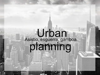 Urban
planning
Asistio, esguerra, gamboa,
monsada, sola, uy
 