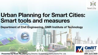 Presented by Vivek Pai, Managing Director, Sustainancy Consultants Pvt. Ltd.
Urban Planning for Smart Cities:
Smart tools and measures
Department of Civil Engineering, GMR Institute of Technology
29th June 2020
 