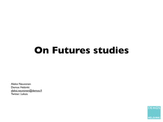 On Futures studies


Aleksi Neuvonen
Demos Helsinki
aleksi.neuvonen@demos.ﬁ
Twitter: Leksis
 