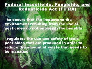 Federal Insecticide, Fungicide, and Rodenticide Act (FIFRA) to ensure that the impacts to the environment resulting from the use of pesticides do not outweigh the benefits regulates the use and safety of toxic pesticides that are produced in order to reduce the amount of waste that needs to be managed 