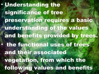Understanding the significance of tree preservation requires a basic understanding of the values and benefits provided by trees. the functional uses of trees and their associated vegetation, from which the following values and benefits are derived.  