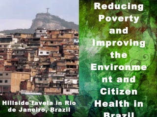 Reducing Poverty and Improving the Environment and Citizen Health in Brazil Hillside favela in Rio de Janeiro, Brazil 
