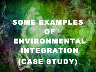 SOME EXAMPLES OF ENVIRONMENTAL INTEGRATION (CASE STUDY) 