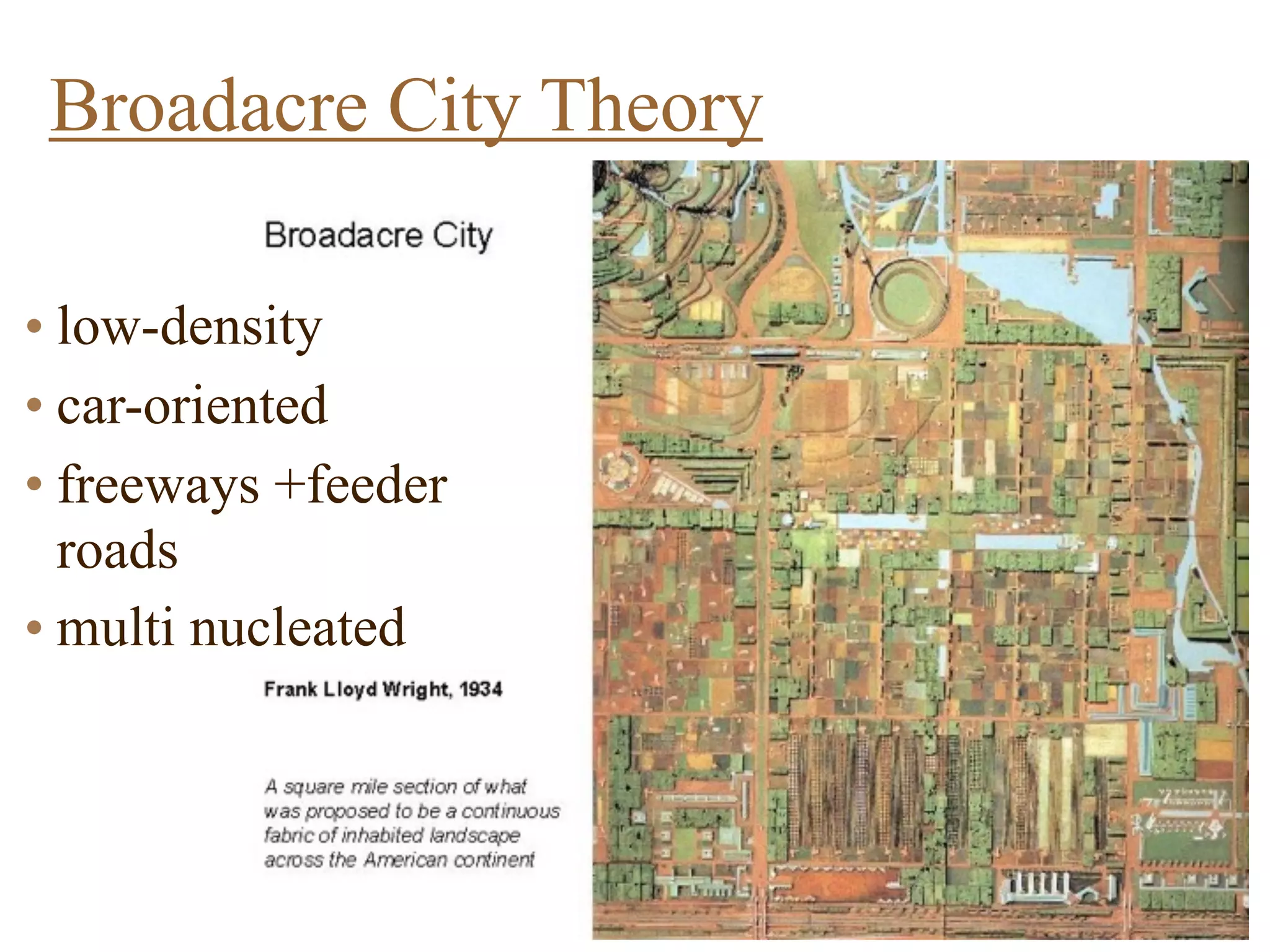 Broadacre City Theory
• low-density
• car-oriented
• freeways +feeder
roads
• multi nucleated
 