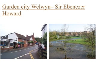 Garden city Welwyn– Sir Ebenezer
Howard
 