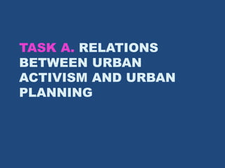 TASK A. RELATIONS
BETWEEN URBAN
ACTIVISM AND URBAN
PLANNING
 