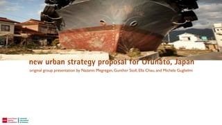 new urban strategy proposal for Ofunato, Japan
original group presentation by Nazanin Megregan, Gunther Stoll, Ella Chau, and Michela Guglielmi
 