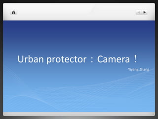 Urban protector：Camera！
Yiyang Zhang
 