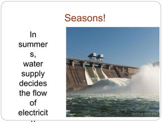 Seasons!
In
summer
s,
water
supply
decides
the flow
of
electricit
 