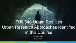 http://www.free-powerpoint-templates-design.com
TUL 540 Urban Realities
Urban Research Approaches Identified
in this Couirse
Viv Grigg,2023
 
