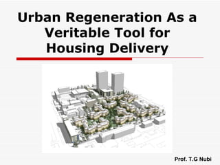 Urban Regeneration As a
   Veritable Tool for
   Housing Delivery




                    Prof. T.G Nubi
 
