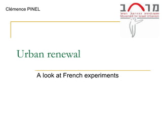 Clémence PINEL




    Urban renewal
            A look at French experiments
 