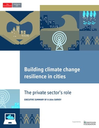 The private sector’s role
EXECUTIVE SUMMARY OF A 2014 SURVEY
Supported by
Building climate change
resilience in cities
 