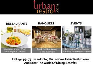 RESTAURANTS BANQUETS EVENTS 
Call +91 99675 81110 Or log On To www.UrbanRestro.com 
And Enter The World Of Dining Benefits 
 