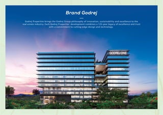 Actual
site
photograph
of
Godrej
One.
Godrej Properties brings the Godrej Group philosophy of innovation, sustainability and excellence to the
real estate industry. Each Godrej Properties' development combines a 125-year legacy of excellence and trust
with a commitment to cutting-edge design and technology.
Brand Godrej
 