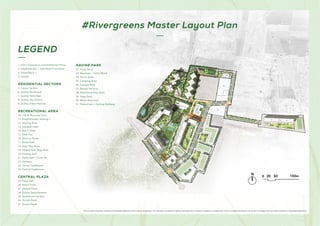 1
30
2
4
5
5
5
5
6
7 8
9
10
13
14
15
16
17
18
19
21
22
28
28
29
20
33
32
34
35
36
36
38
39
40
41
41
37 25
26
27
24
31
31
23
23
23
23
23
12
11
3
#Rivergreens Master Layout Plan
LEGEND
This is an artist’s impression indicating the anticipated appearance of the ongoing development. The information is presented as general information and no warranty is expressly or impliedly given that the completed development will comply in any degree with such artist’s impression or anticipated appearance.
1. Entry Experience and Exhibition Plaza
2. Amphitheater 1 and Open Classroom
3. Toilet Block 1
4. School
RESIDENTIAL SECTORS
5. Future Sectors
6. Godrej Boulevard
7. Godrej Parkridge
8. Godrej Sky Greens
9. Godrej Urban Retreat
RECREATIONAL AREA
10. 100 M Running Track
11. Amphitheater Seating 2
12. Skating Rink
13. Football Field
14. Box Cricket
15. Shot-Put
16. Discuss Throw
17. Basketball
18. Kids’ Play Area
19. Sloped Kids’ Play Area
20. Putting Golf
21. Open Gym / Cross fit
22. Gardens
23. Sector Clubhouse
24. Central Clubhouse
CENTRAL PLAZA
25. Town Hall
26. Retail Front
27. Shared Plaza
28. Future Development
29. Healthcare Facility
30.
31. Access Road
RAVINE PARK
32. Entry Deck
33. Machaan + Toilet Block
34. Picnic Zone
35. Camping Area
36. Canopy Walk
37. Ravine Terraces
38. Adventure Play Zone
39. Yoga Deck
40. Water Reservoir
41. Pedestrian + Cycling Pathway
Access Road
 