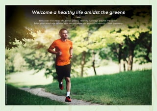 With over 4 hectares of Central Greens, serenity is always around the corner.
Relax your mind and refresh your senses while you enjoy the bounty of lush greenery.
Welcome a healthy life amidst the greens
Stock
Images
used
for
representational
purposes
only
and
is
only
indicative
of
the
amenity
/
development
and
not
actual
delivery.
 