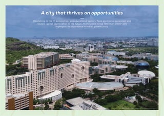 Stock
Image
used
for
representational
purposes
only
and
is
only
indicative
of
the
amenity
/
development
and
not
actual
delivery.
A city that thrives on opportunities
Flourishing in the IT, automotive, and educational sectors, Pune promises a consistent and
reliable capital appreciation in the future. Its inclusion in top 100 smart cities* only
highlights its importance in India’s growth story.
*https://indianexpress.com/article/cities/pune/mission-smart-city-pune-makes-it-to-list-of-100/
 