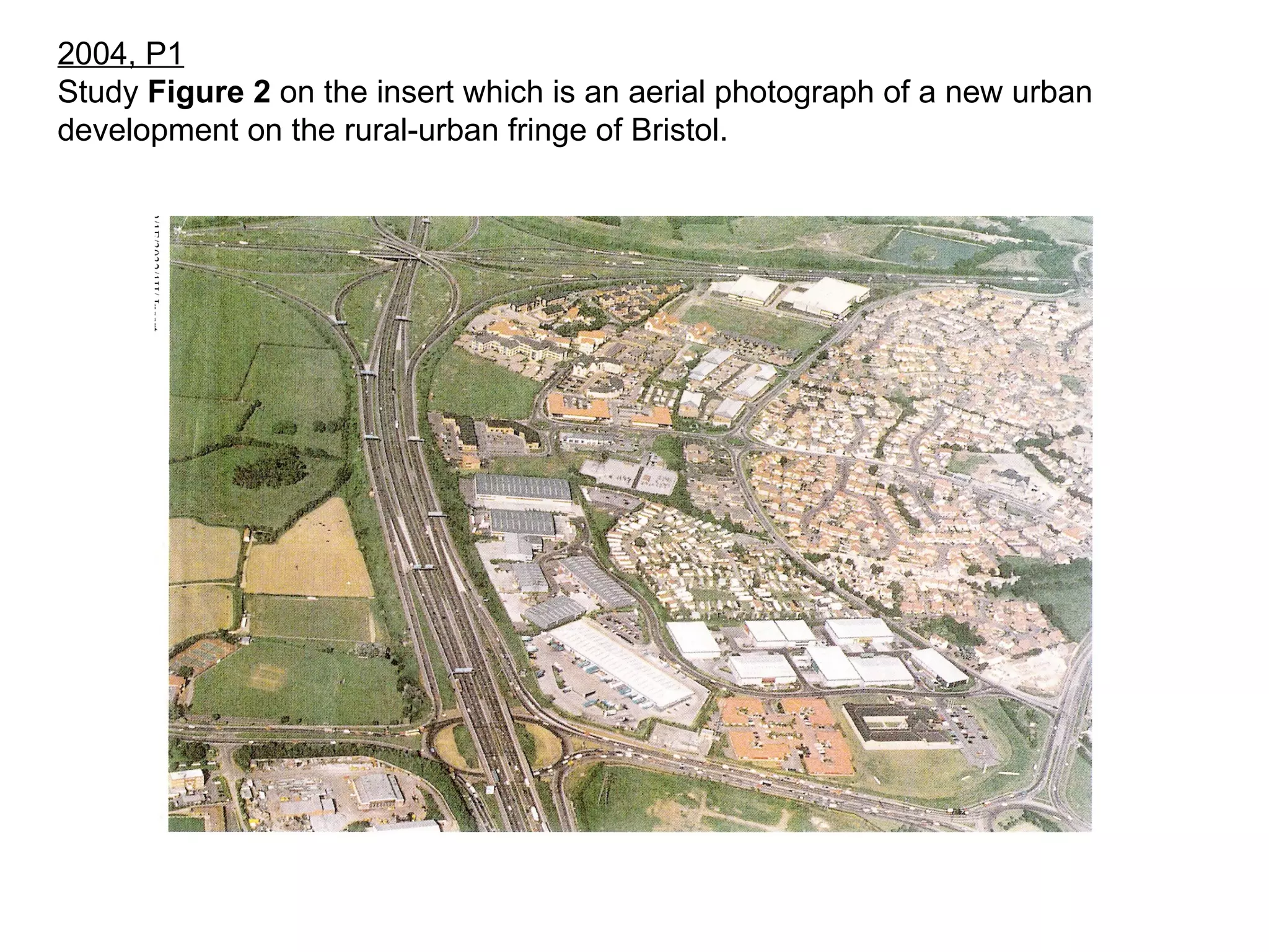 2004, P1 Study  Figure 2  on the insert which is an aerial photograph of a new urban development on the rural-urban fringe of Bristol. 