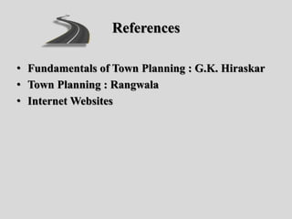 References
• Fundamentals of Town Planning : G.K. Hiraskar
• Town Planning : Rangwala
• Internet Websites
 